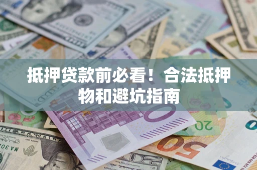 武汉抵押贷款前必看！合法抵押物和避坑指南
