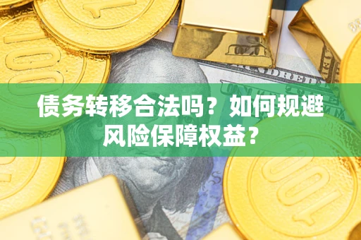 武汉债务转移合法吗？如何规避风险保障权益？