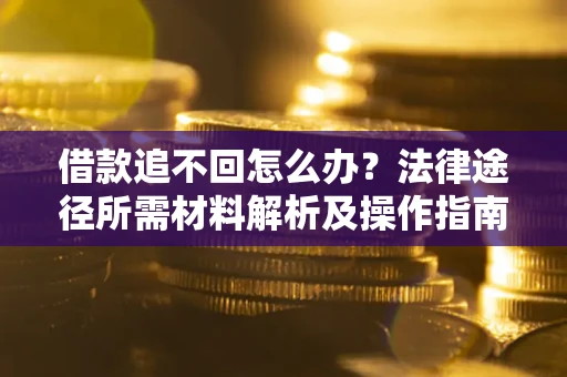 武汉借款追不回怎么办?法律途径所需材料解析及操作指南 武汉借款追不回怎么办?法律途径所需材料解析及操作指南