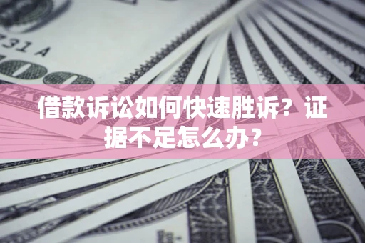 武汉借款诉讼如何快速胜诉？证据不足怎么办？