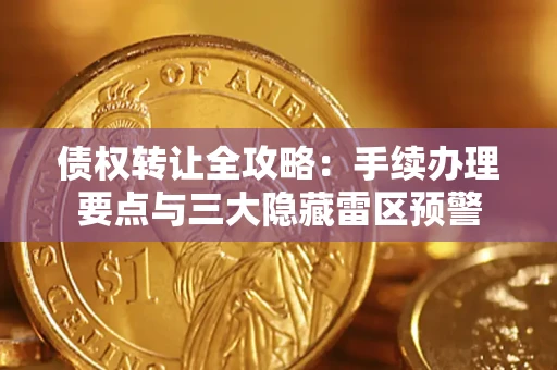 武汉债权转让全攻略：手续办理要点与三大隐藏雷区预警