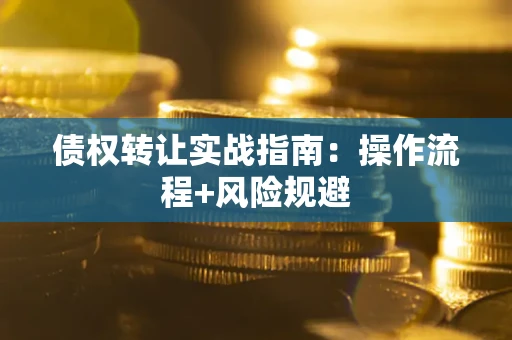 武汉债权转让实战指南：操作流程+风险规避