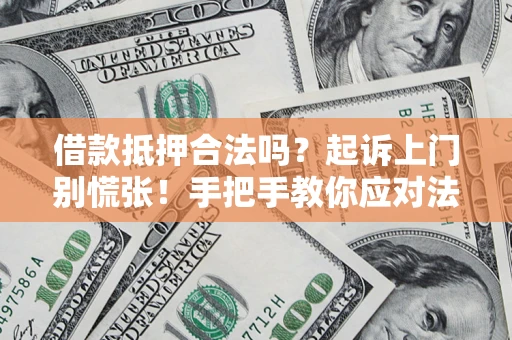 武汉借款抵押合法吗？起诉上门别慌张！手把手教你应对法律程序