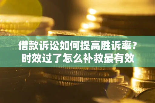 武汉借款诉讼如何提高胜诉率？时效过了怎么补救最有效