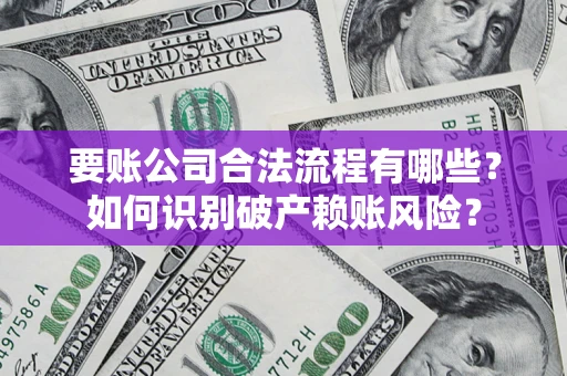 武汉要账公司合法流程有哪些？如何识别破产赖账风险？