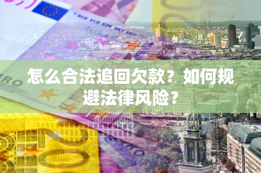 武汉怎么合法追回欠款？如何规避法律风险？