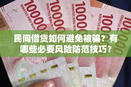 武汉民间借贷如何避免被骗？有哪些必要风险防范技巧？