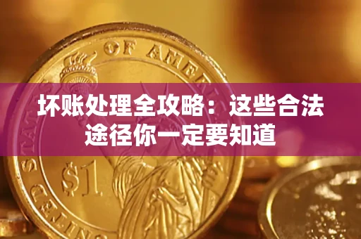 武汉坏账处理全攻略：这些合法途径你一定要知道