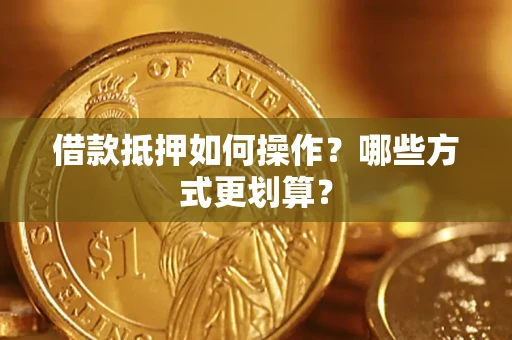 武汉借款抵押如何操作？哪些方式更划算？