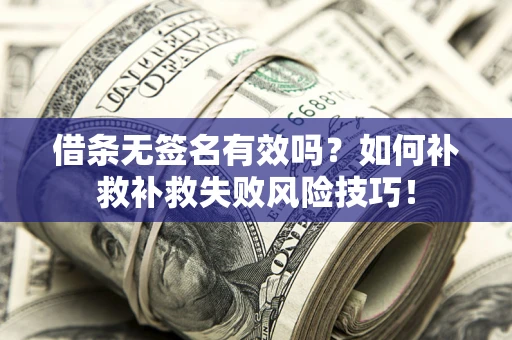 武汉借条无签名有效吗？如何补救补救失败风险技巧！
